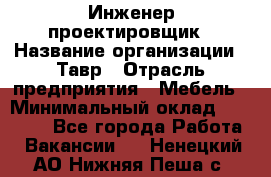 Инженер-проектировщик › Название организации ­ Тавр › Отрасль предприятия ­ Мебель › Минимальный оклад ­ 50 000 - Все города Работа » Вакансии   . Ненецкий АО,Нижняя Пеша с.